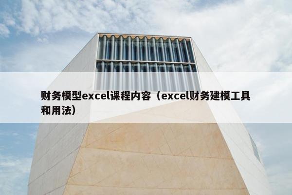 财务模型excel课程内容（excel财务建模工具和用法）