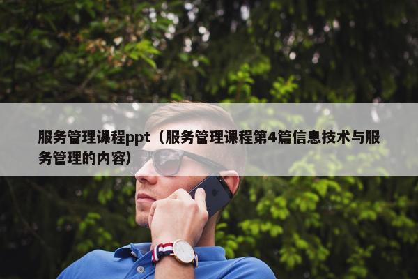 服务管理课程ppt（服务管理课程第4篇信息技术与服务管理的内容）