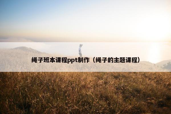 绳子班本课程ppt制作（绳子的主题课程）