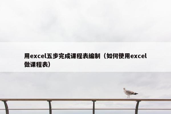 用excel五步完成课程表编制（如何使用excel做课程表）