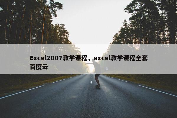 Excel2007教学课程，excel教学课程全套百度云
