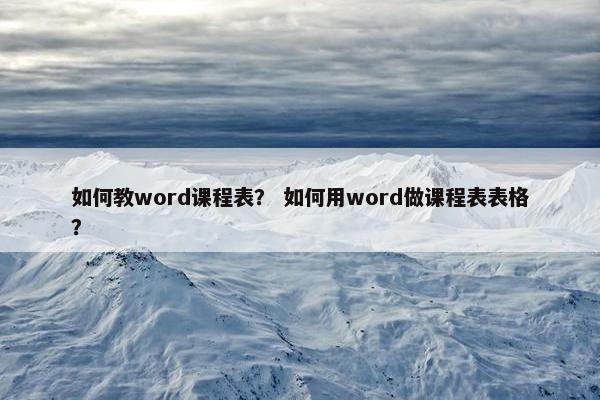 如何教word课程表？ 如何用word做课程表表格？