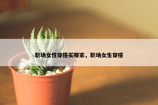 职场女性穿搭买哪家，职场女生穿搭