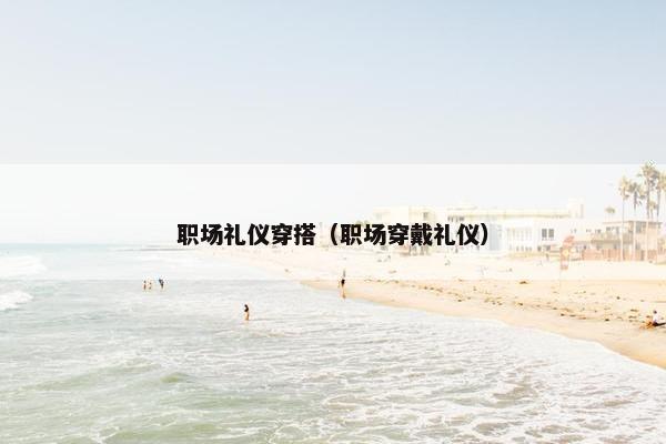 职场礼仪穿搭（职场穿戴礼仪）