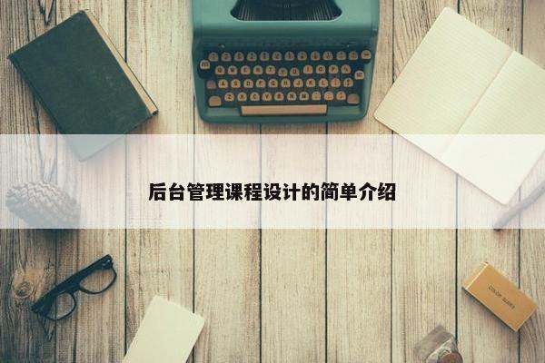 后台管理课程设计的简单介绍