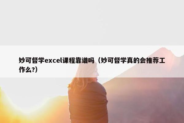 妙可督学excel课程靠谱吗（妙可督学真的会推荐工作么?）