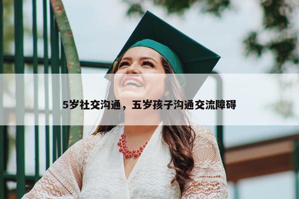 5岁社交沟通，五岁孩子沟通交流障碍