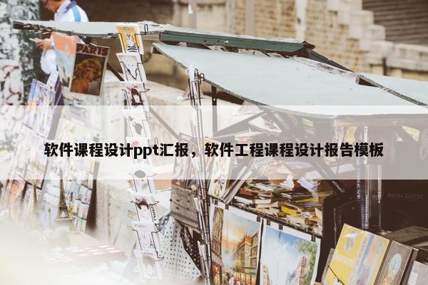 软件课程设计ppt汇报，软件工程课程设计报告模板