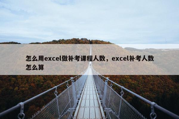 怎么用excel做补考课程人数，excel补考人数怎么算