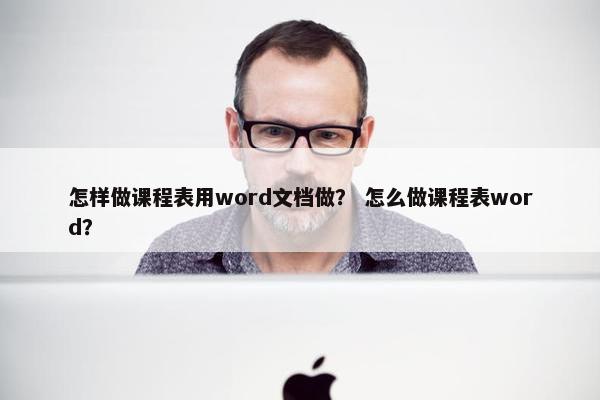 怎样做课程表用word文档做？ 怎么做课程表word？