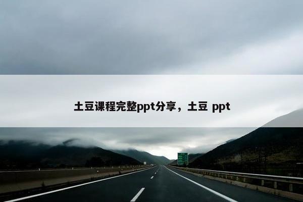 土豆课程完整ppt分享，土豆 ppt