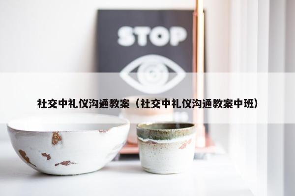 社交中礼仪沟通教案（社交中礼仪沟通教案中班）