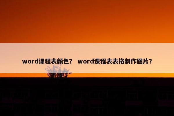 word课程表颜色？ word课程表表格制作图片？