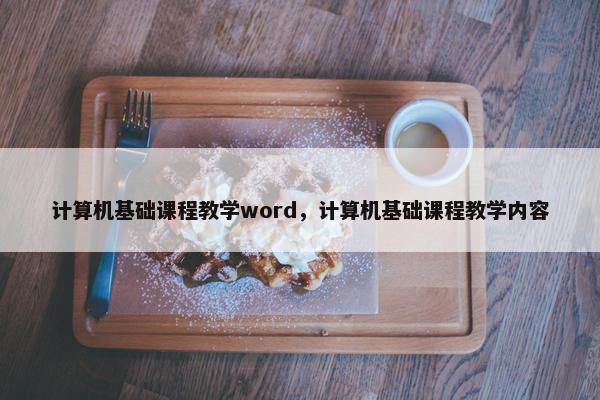 计算机基础课程教学word，计算机基础课程教学内容