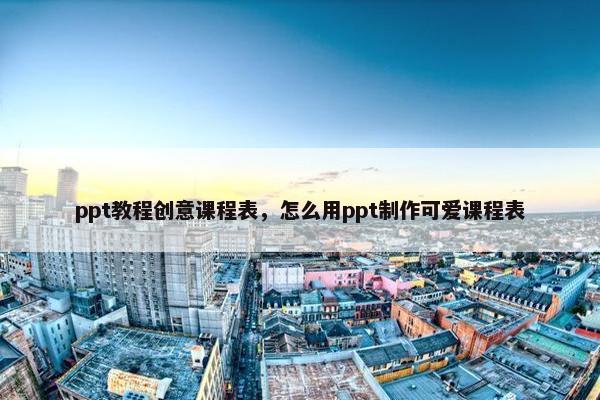 ppt教程创意课程表，怎么用ppt制作可爱课程表