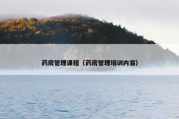药房管理课程（药房管理培训内容）