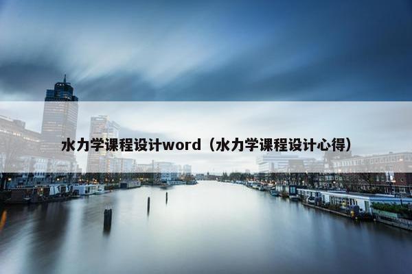 水力学课程设计word（水力学课程设计心得）