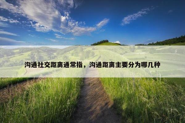 沟通社交距离通常指，沟通距离主要分为哪几种