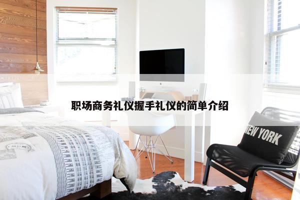 职场商务礼仪握手礼仪的简单介绍