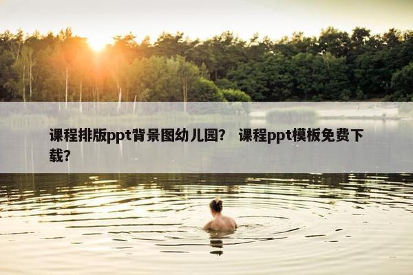 课程排版ppt背景图幼儿园？ 课程ppt模板免费下载？