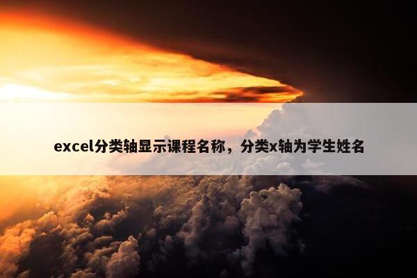 excel分类轴显示课程名称，分类x轴为学生姓名