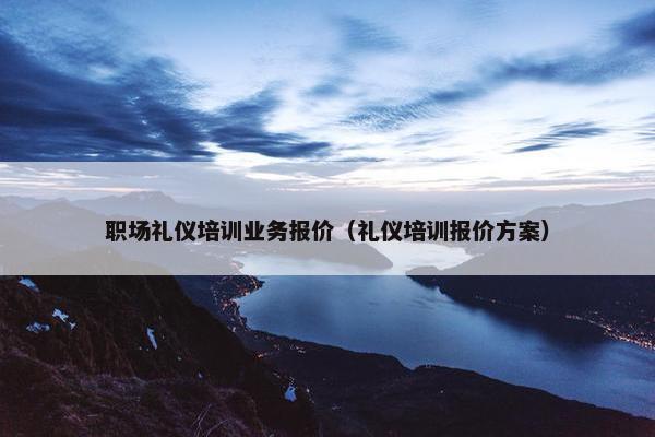 职场礼仪培训业务报价（礼仪培训报价方案）