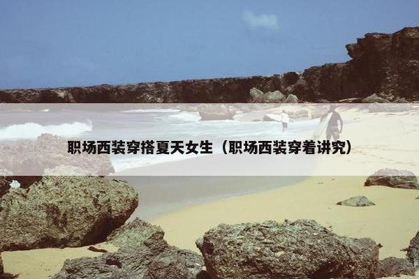 职场西装穿搭夏天女生（职场西装穿着讲究）