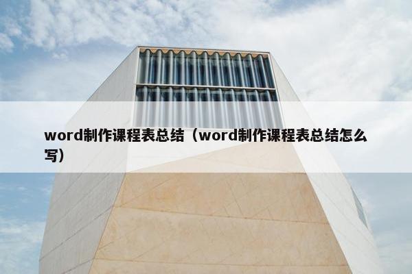 word制作课程表总结（word制作课程表总结怎么写）