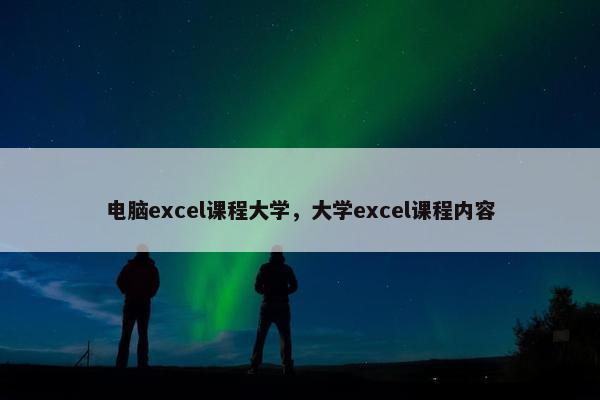 电脑excel课程大学，大学excel课程内容