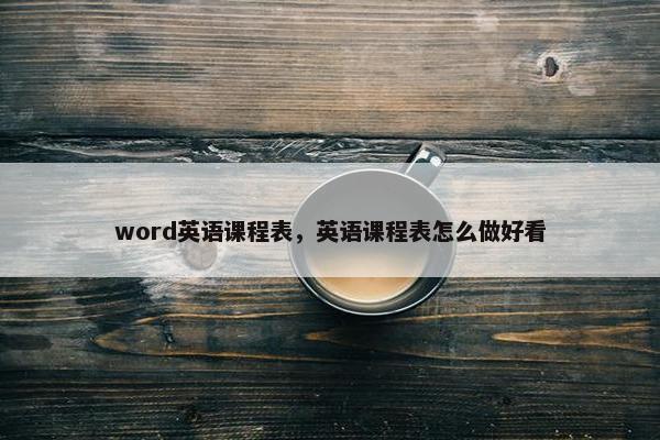 word英语课程表，英语课程表怎么做好看