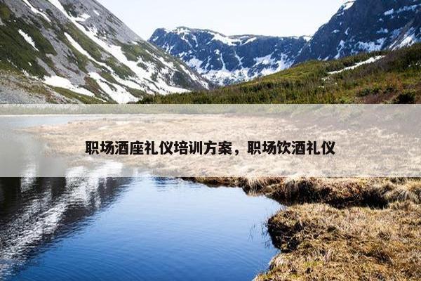 职场酒座礼仪培训方案，职场饮酒礼仪