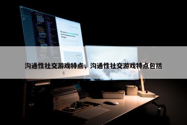 沟通性社交游戏特点，沟通性社交游戏特点包括