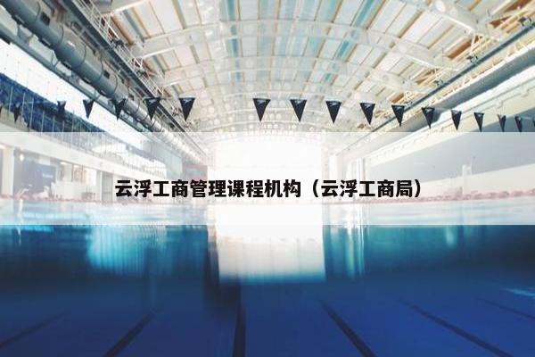 云浮工商管理课程机构（云浮工商局）