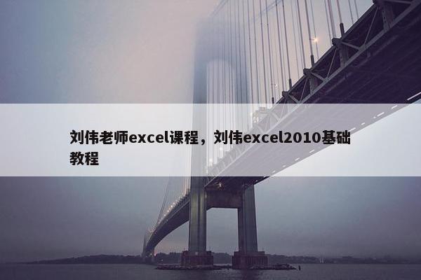 刘伟老师excel课程，刘伟excel2010基础教程