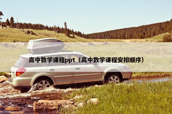 高中数学课程ppt（高中数学课程安排顺序）