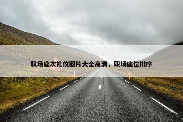 职场座次礼仪图片大全高清，职场座位排序