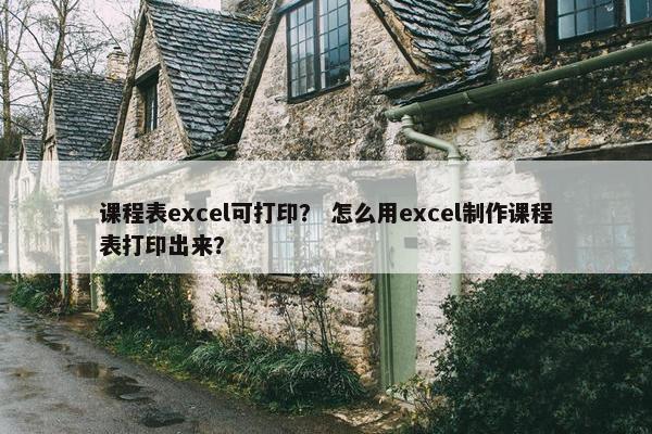 课程表excel可打印？ 怎么用excel制作课程表打印出来？