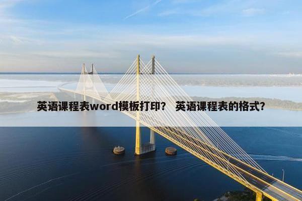 英语课程表word模板打印？ 英语课程表的格式？