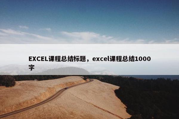 EXCEL课程总结标题，excel课程总结1000字