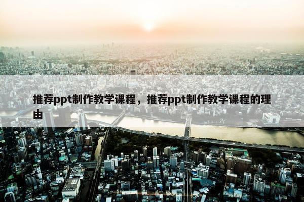 推荐ppt制作教学课程，推荐ppt制作教学课程的理由