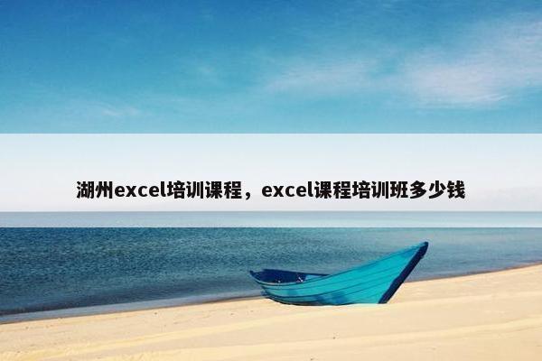 湖州excel培训课程，excel课程培训班多少钱