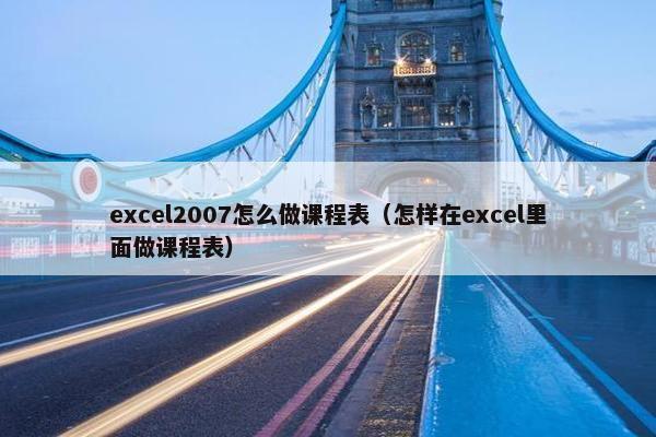 excel2007怎么做课程表（怎样在excel里面做课程表）