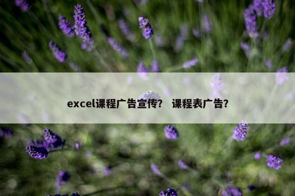 excel课程广告宣传？ 课程表广告？