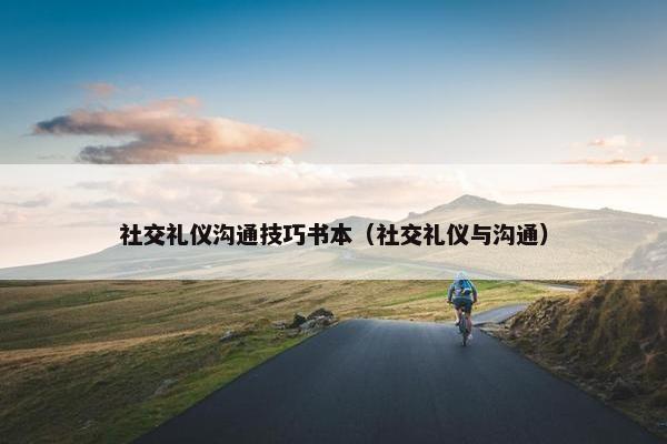 社交礼仪沟通技巧书本（社交礼仪与沟通）