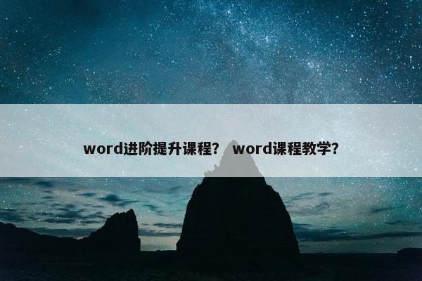 word进阶提升课程？ word课程教学？