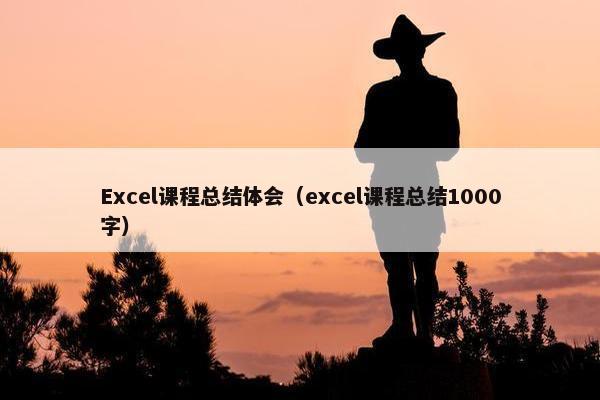 Excel课程总结体会（excel课程总结1000字）
