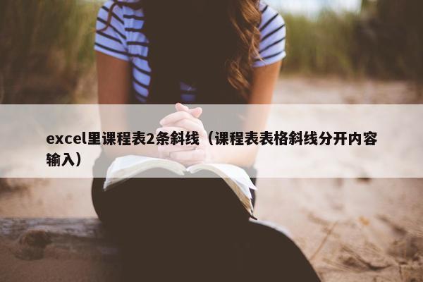 excel里课程表2条斜线（课程表表格斜线分开内容输入）