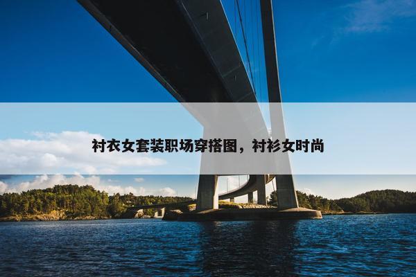 衬衣女套装职场穿搭图，衬衫女时尚