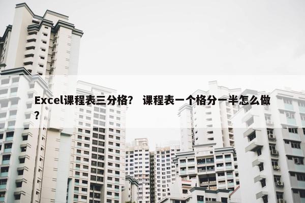 Excel课程表三分格？ 课程表一个格分一半怎么做？