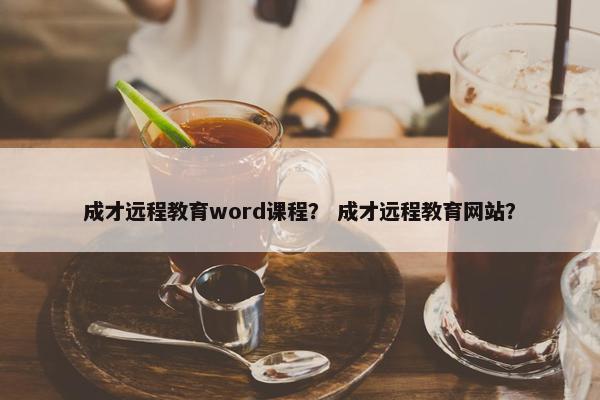 成才远程教育word课程？ 成才远程教育网站？